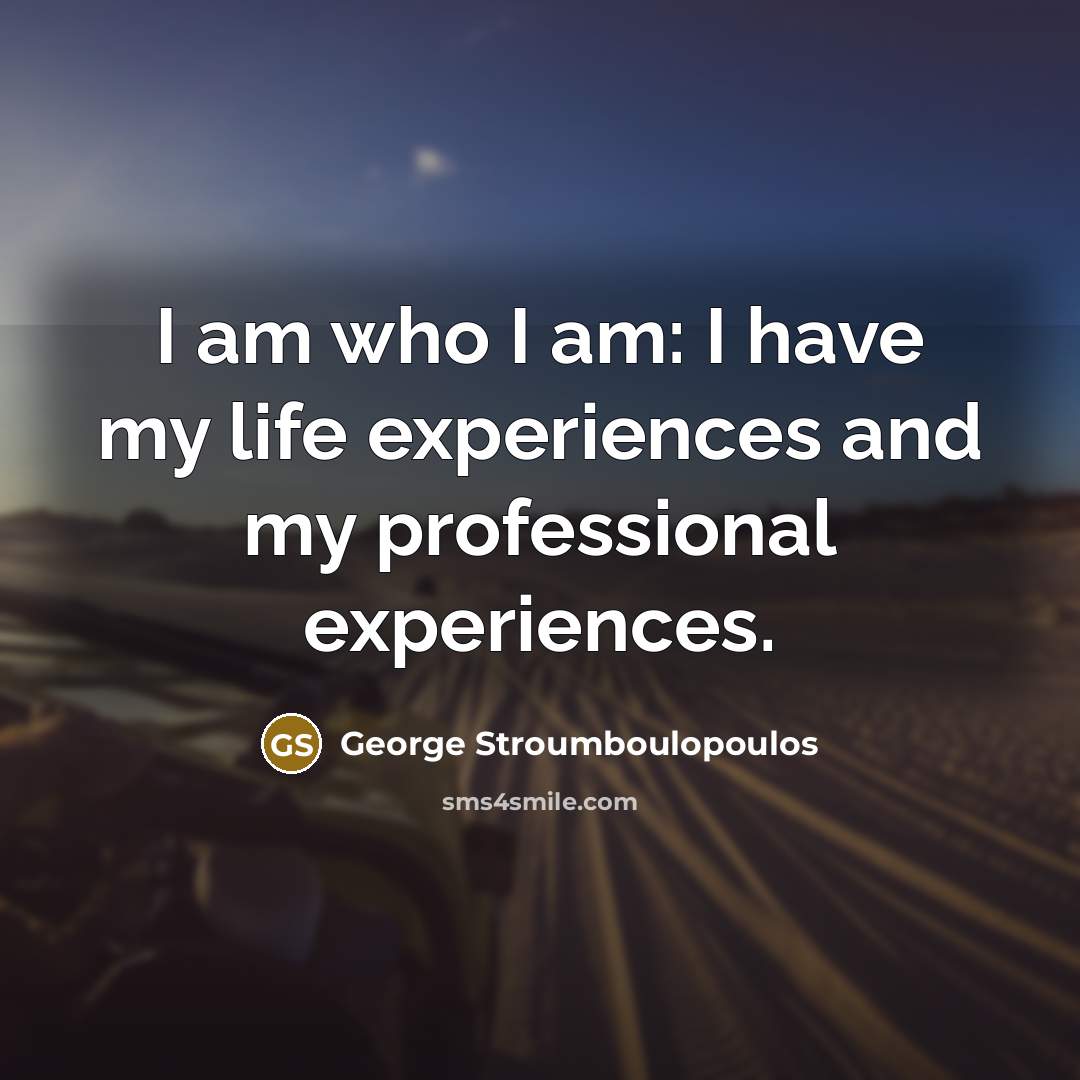 “I am who I am: I have my life experiences and my professional experiences.” quote by George Stroumboulopoulos