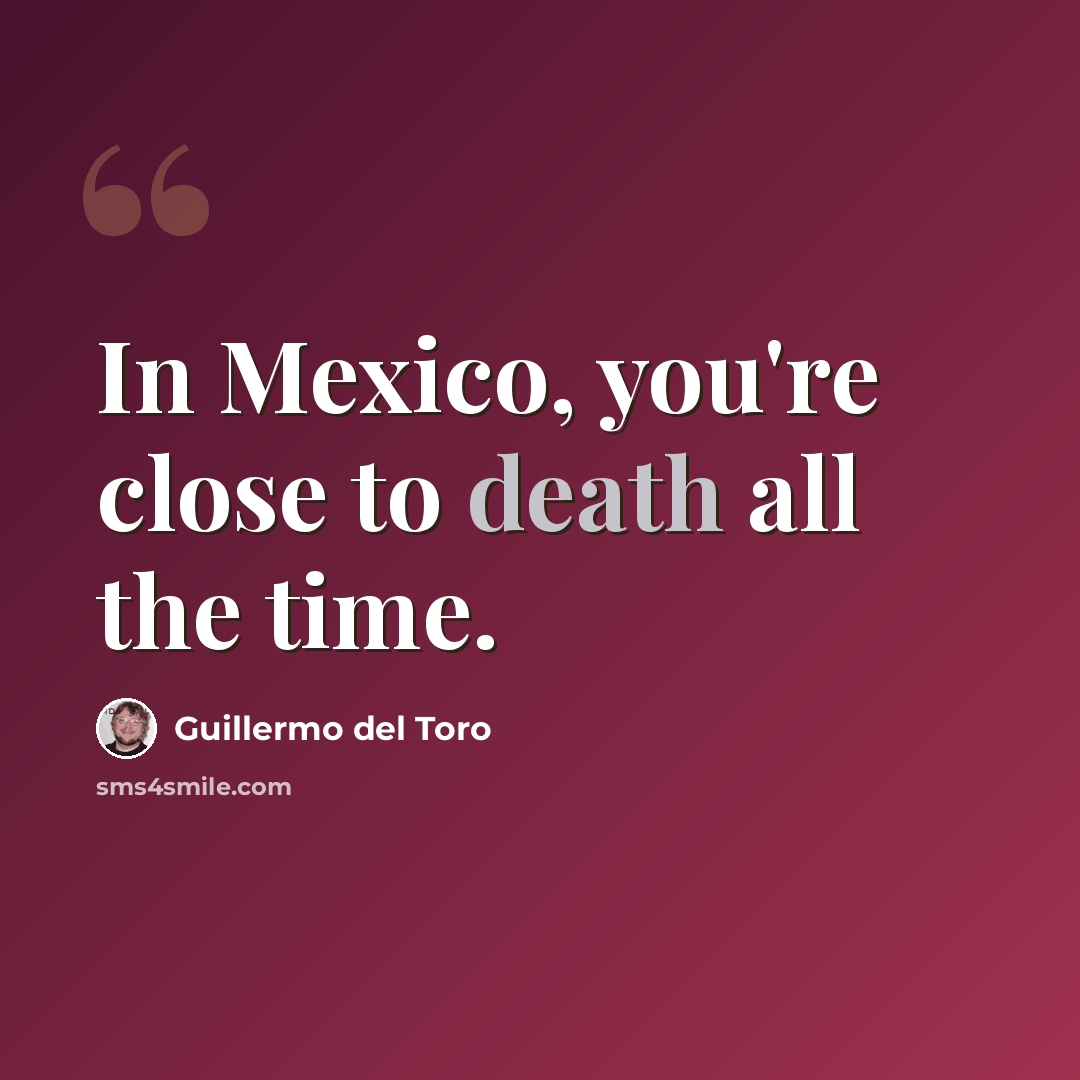 “In Mexico, you're close to death all the time.” quote by Guillermo del Toro
