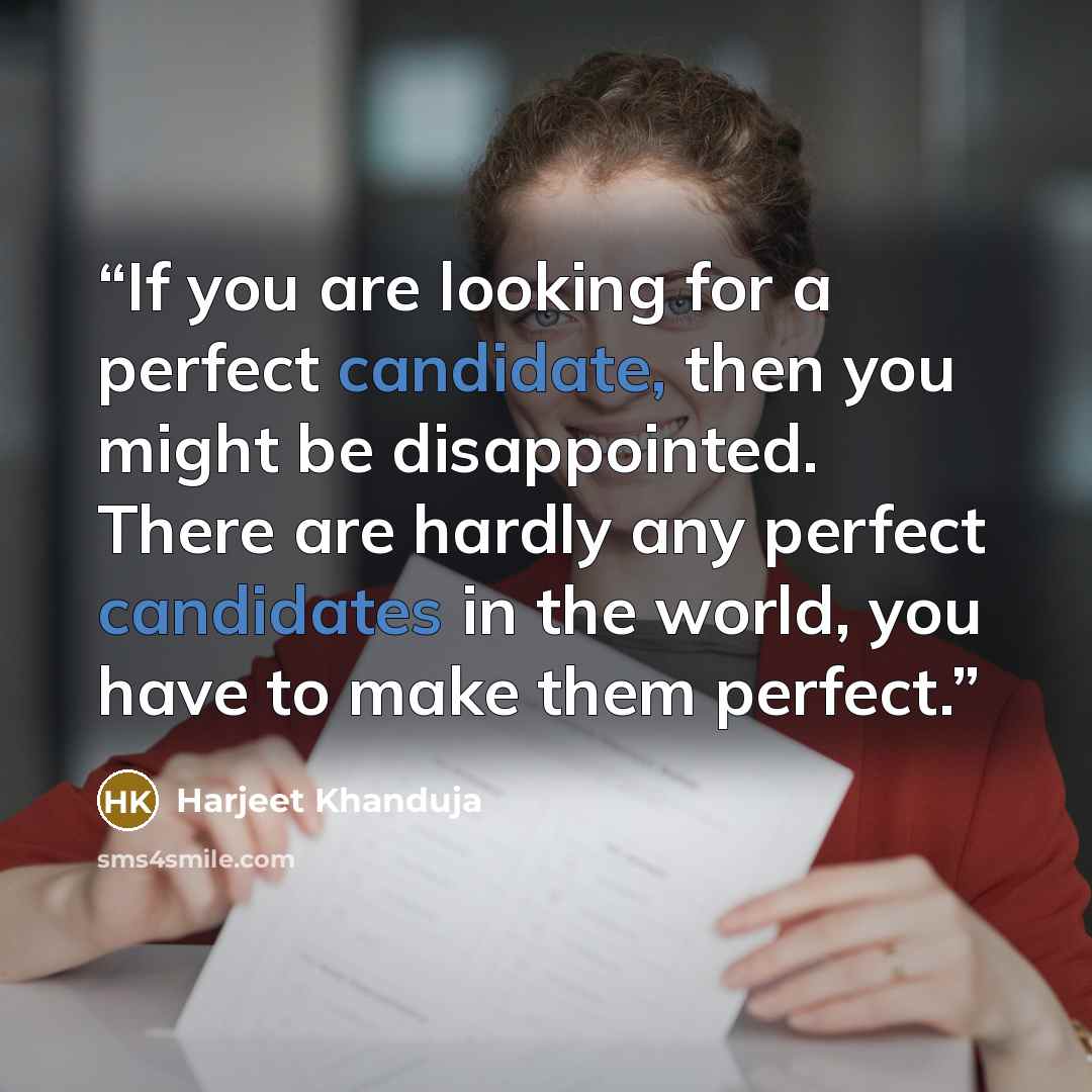 “If you are looking for a perfect candidate, then you might be disappointed. There are hardly any perfect candidates in the world, you have to make them perfect.” quote by Harjeet Khanduja