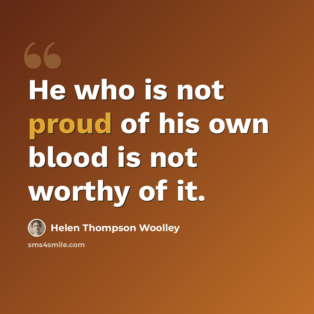 “He who is not proud of his own blood is not worthy of it.” quote by Helen Thompson Woolley