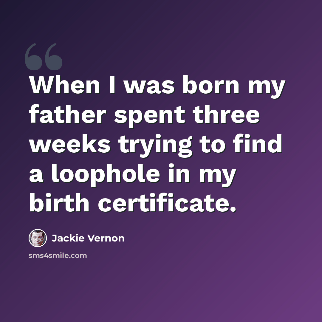“When I was born my father spent three weeks trying to find a loophole in my birth certificate.” quote by Jackie Vernon