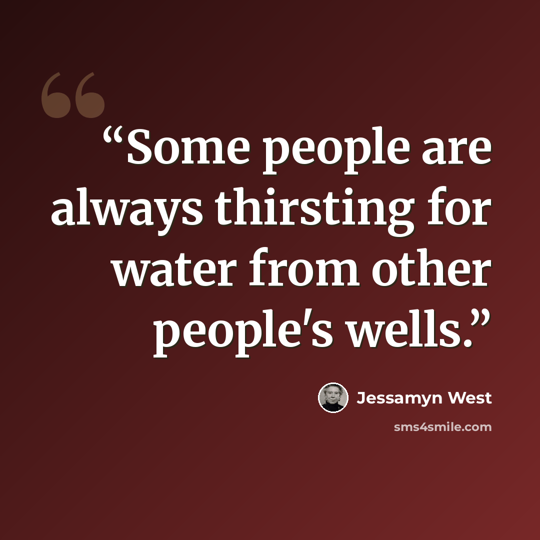 “Some people are always thirsting for water from other people's wells.” quote by Jessamyn West