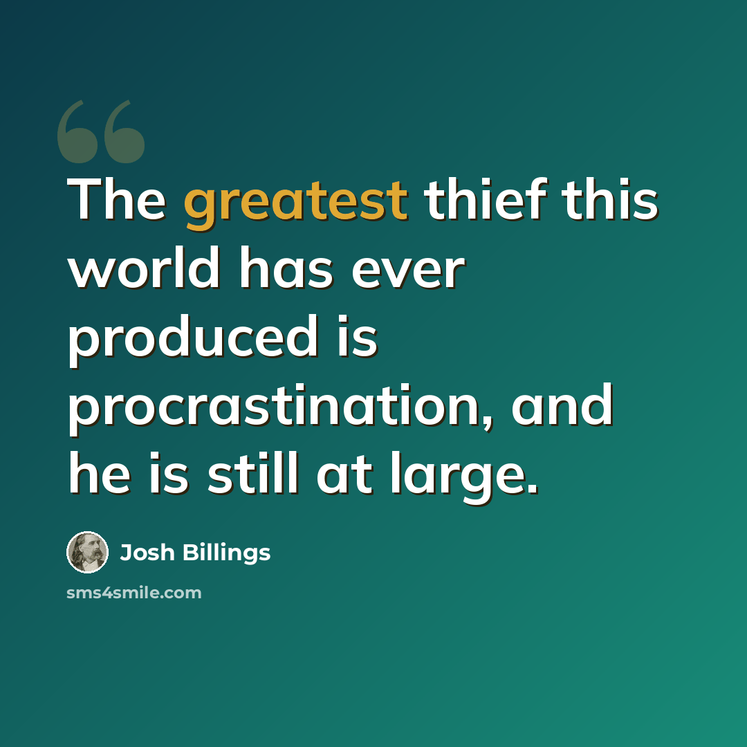 “The greatest thief this world has ever produced is procrastination, and he is still at large.” quote by Josh Billings