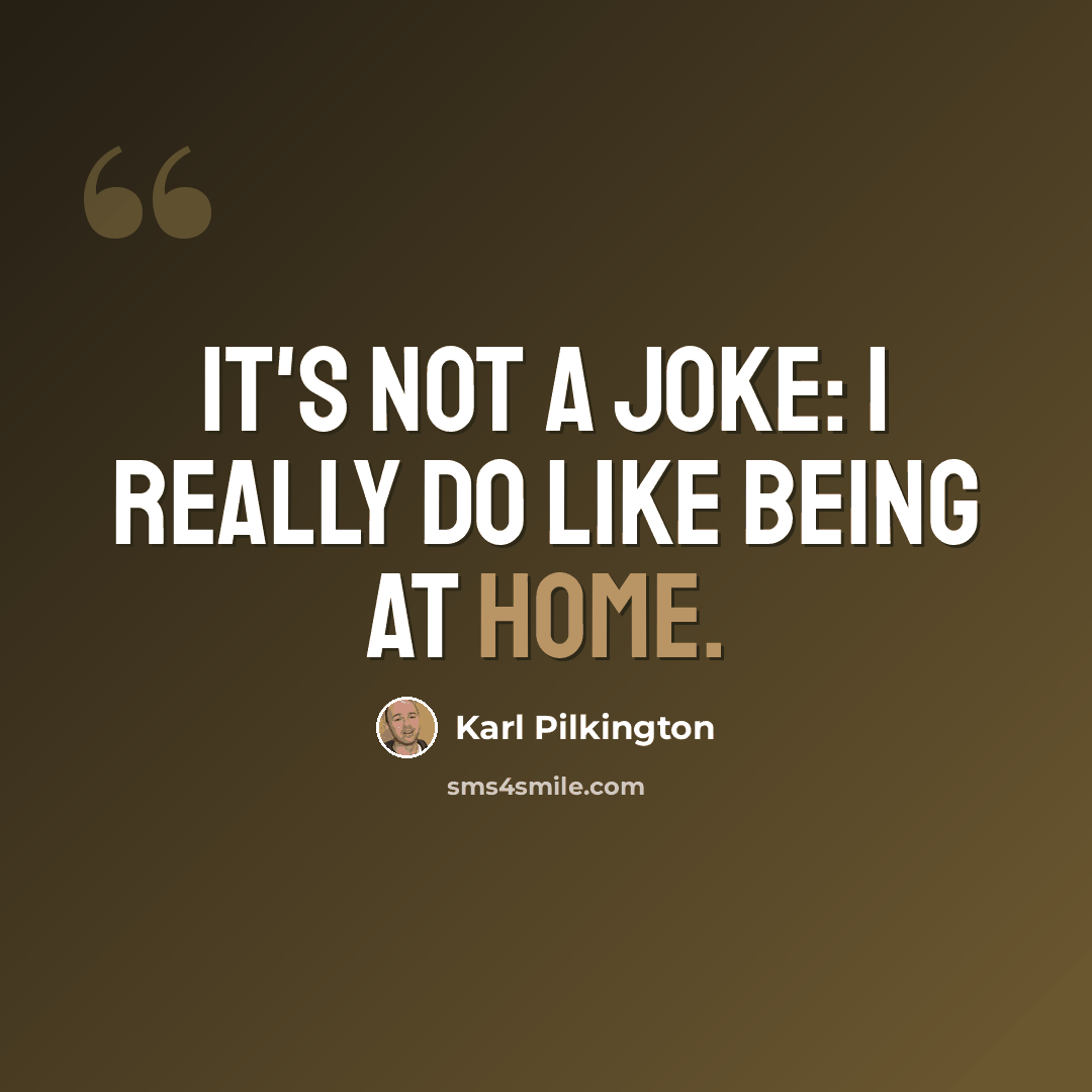 “It's not a joke: I really do like being at home.” quote by Karl Pilkington