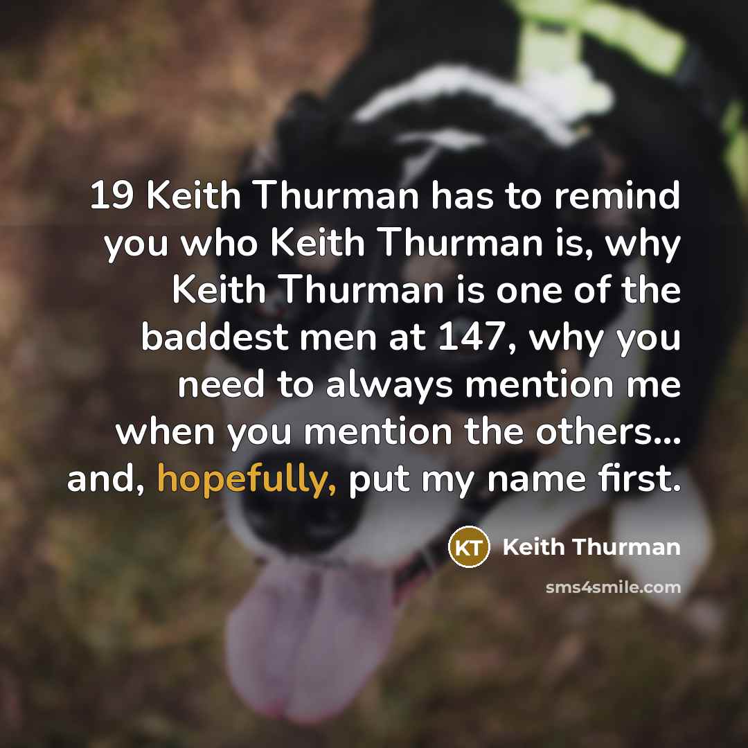 “19 Keith Thurman has to remind you who Keith Thurman is, why Keith Thurman is one of the baddest men at 147, why you need to always mention me when you mention the others... and, hopefully, put my name first.” quote by Keith Thurman