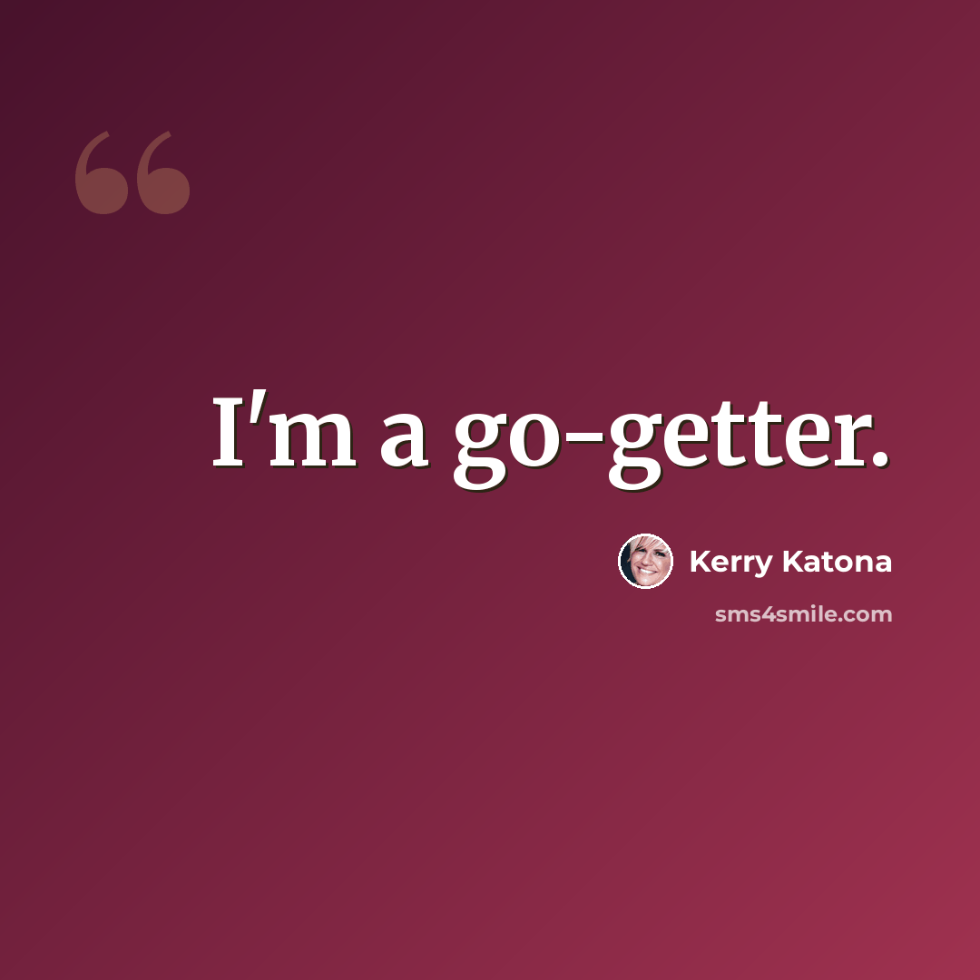 “I'm a go-getter.” quote by Kerry Katona