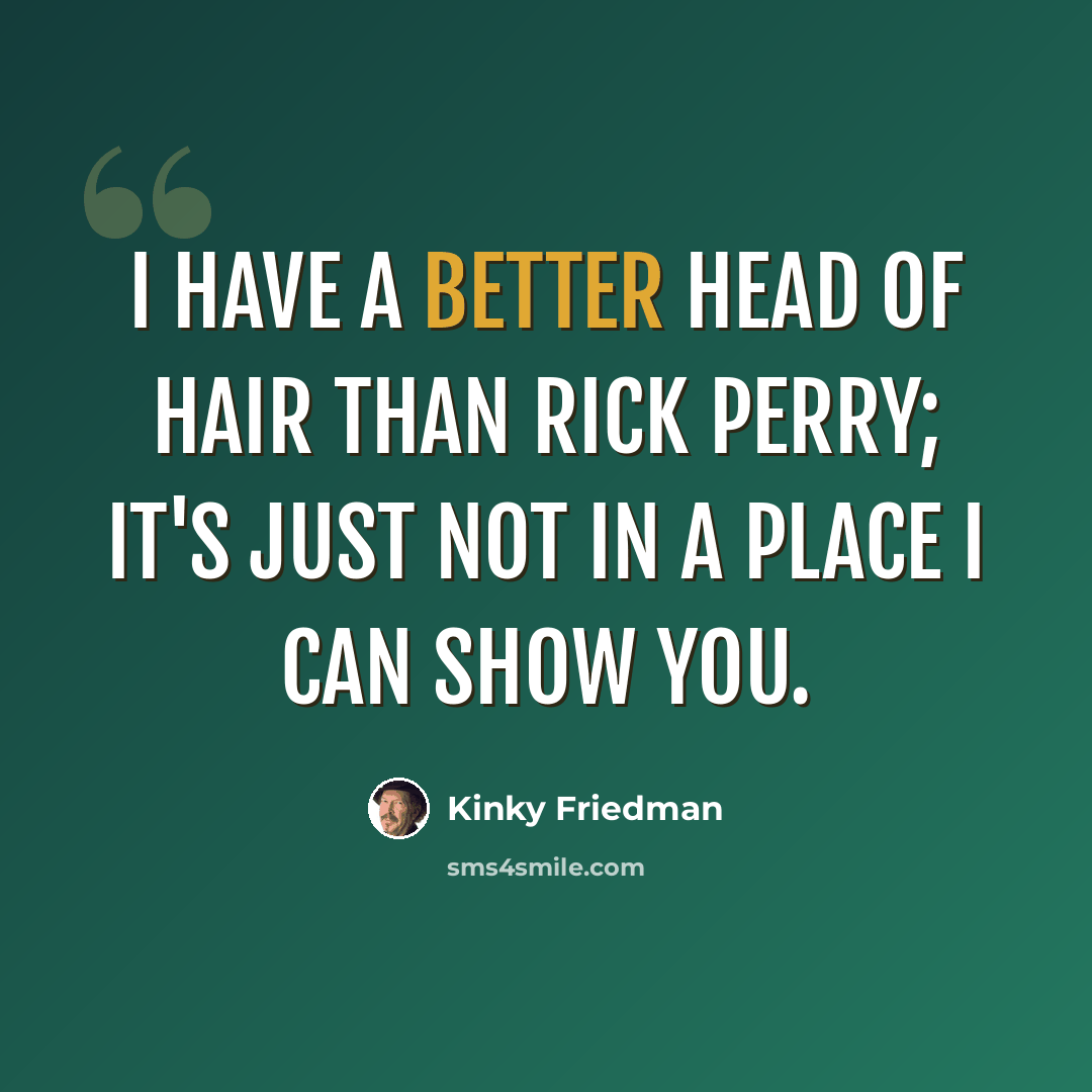 “I have a better head of hair than Rick Perry; it's just not in a place I can show you.” quote by Kinky Friedman