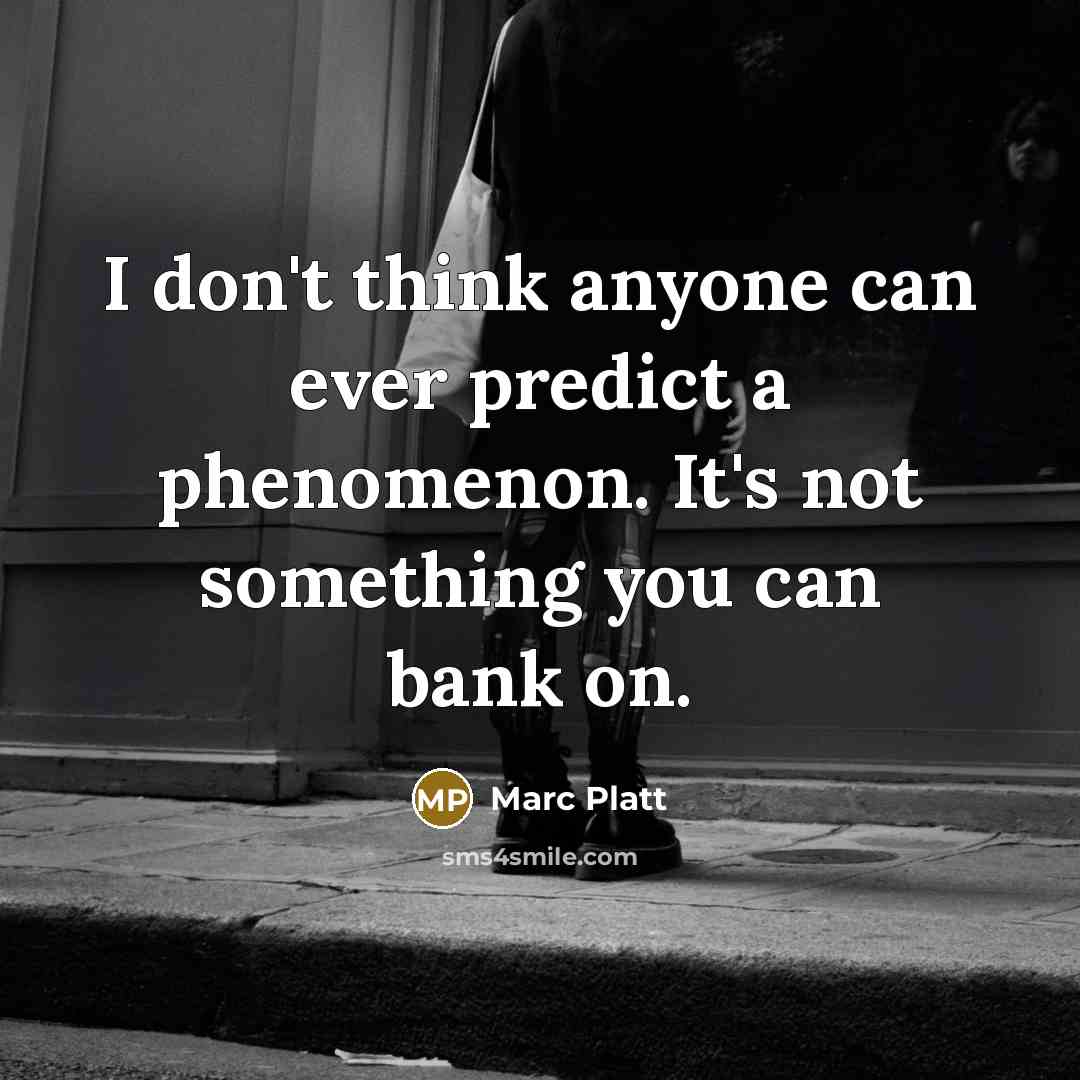 “I don't think anyone can ever predict a phenomenon. It's not something you can bank on.” quote by Marc Platt