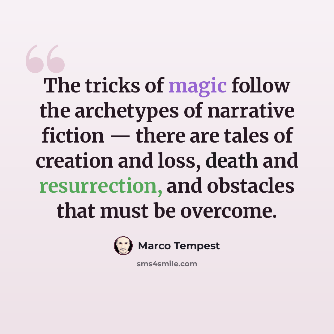 “The tricks of magic follow the archetypes of narrative fiction — there are tales of creation and loss, death and resurrection, and obstacles that must be overcome.” quote by Marco Tempest