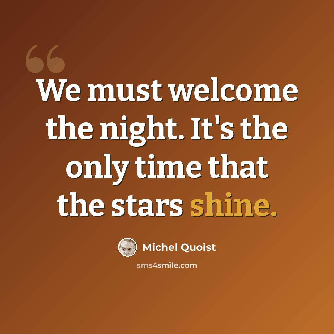 “We must welcome the night. It's the only time that the stars shine.” quote by Michel Quoist