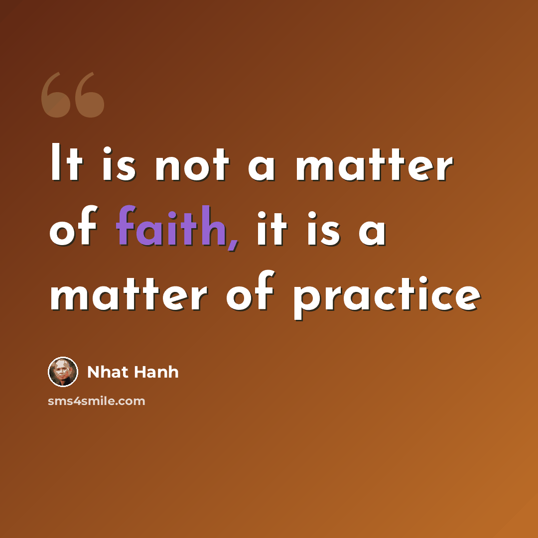 “It is not a matter of faith, it is a matter of practice” quote by Nhat Hanh