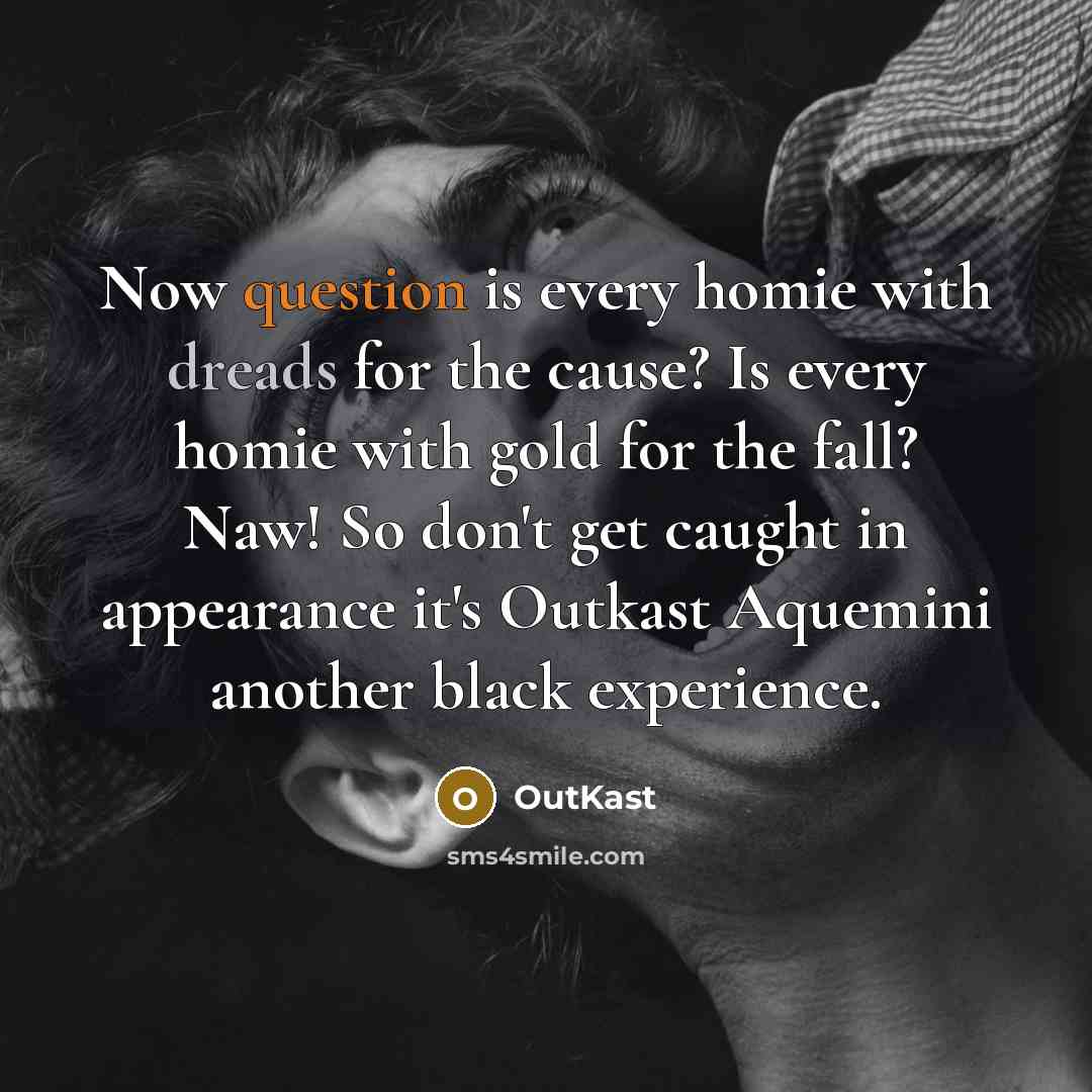 “Now question is every homie with dreads for the cause? Is every homie with gold for the fall? Naw! So don't get caught in appearance it's Outkast Aquemini another black experience.” quote by Outkast