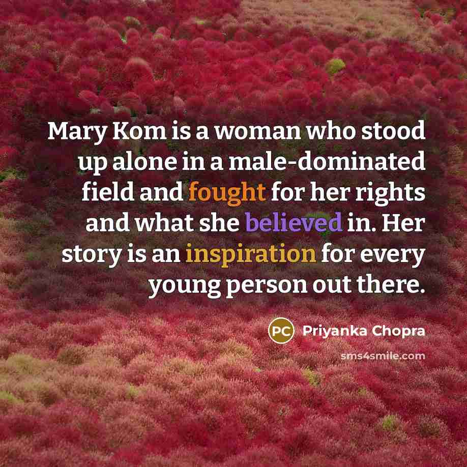 “Mary Kom is a woman who stood up alone in a male-dominated field and fought for her rights and what she believed in. Her story is an inspiration for every young person out there.” quote by Priyanka Chopra