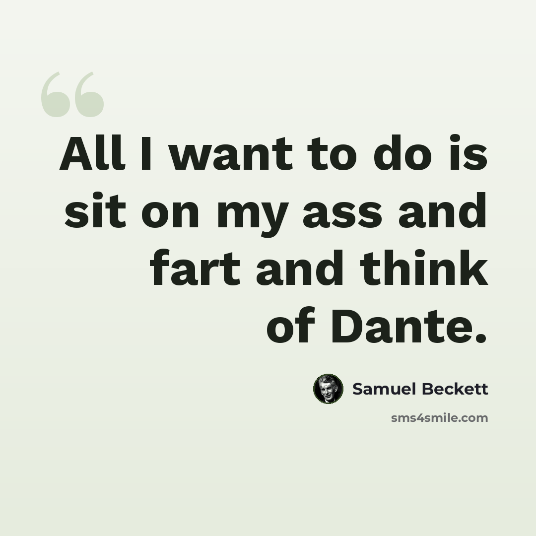 “All I want to do is sit on my ass and fart and think of Dante.” quote by Samuel Beckett