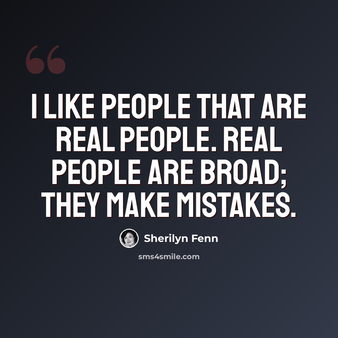 “I like people that are real people. Real people are broad; they make mistakes.” quote by Sherilyn Fenn