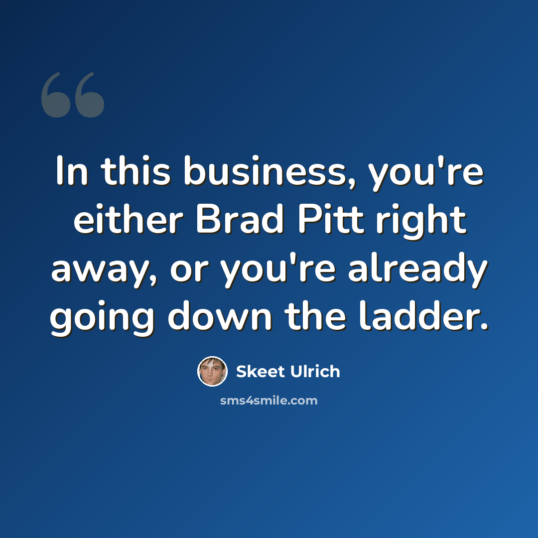 “In this business, you're either Brad Pitt right away, or you're already going down the ladder.” quote by Skeet Ulrich