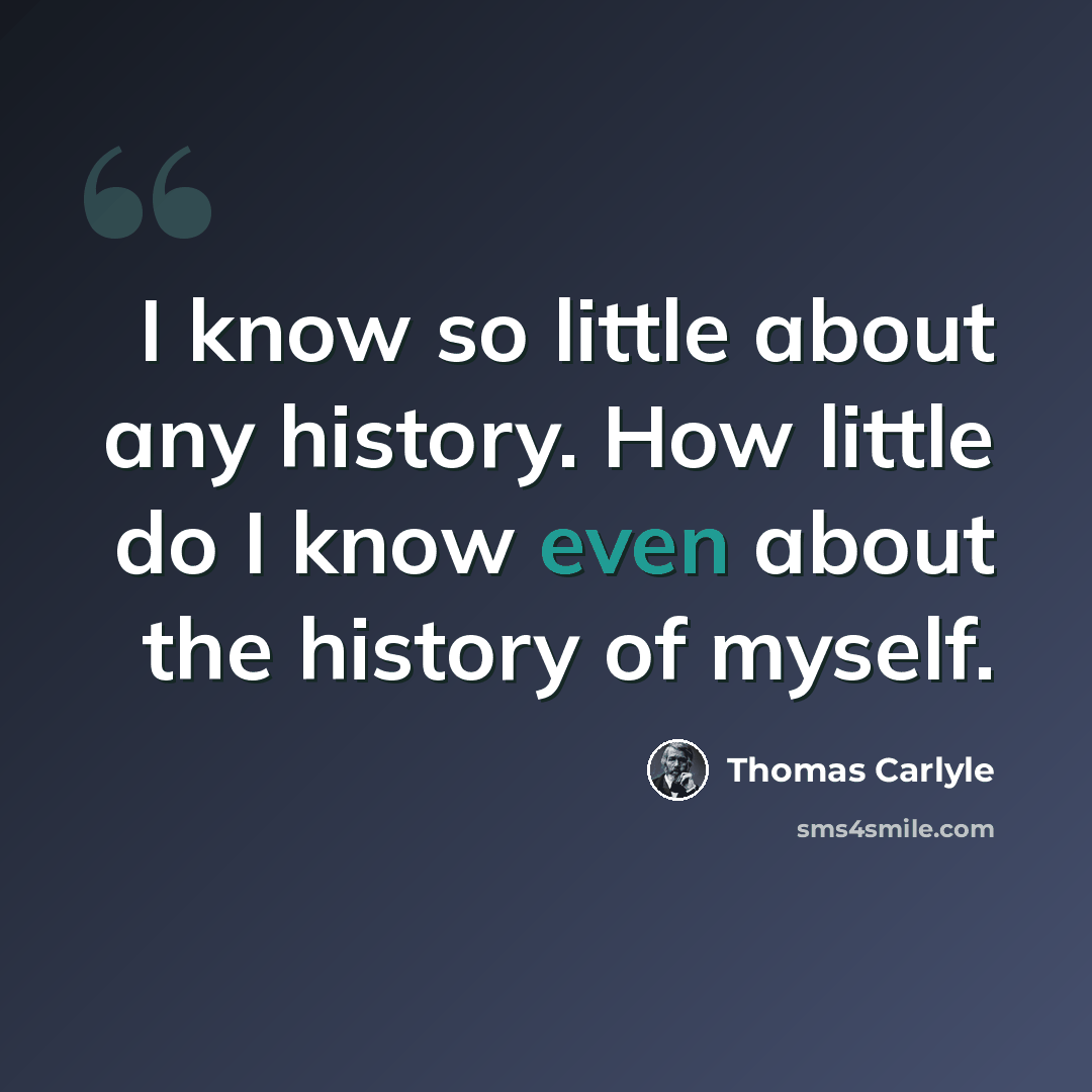“I know so little about any history. How little do I know even about the history of myself.” quote by Thomas Carlyle