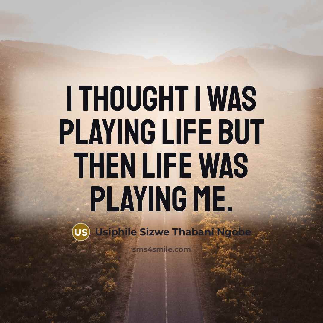 “I thought I was playing life but then life was playing me.” quote by Usiphile Sizwe Thabani Ngobe