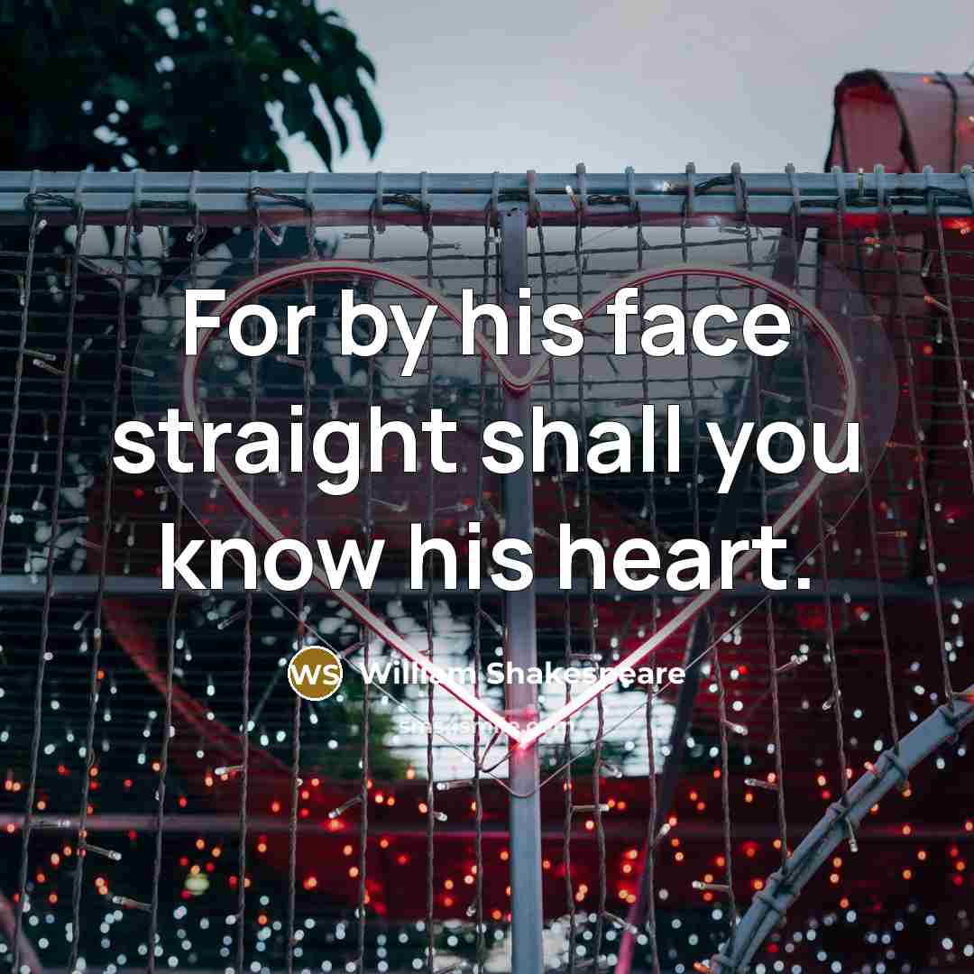 “For by his face straight shall you know his heart.” quote by William Shakespeare