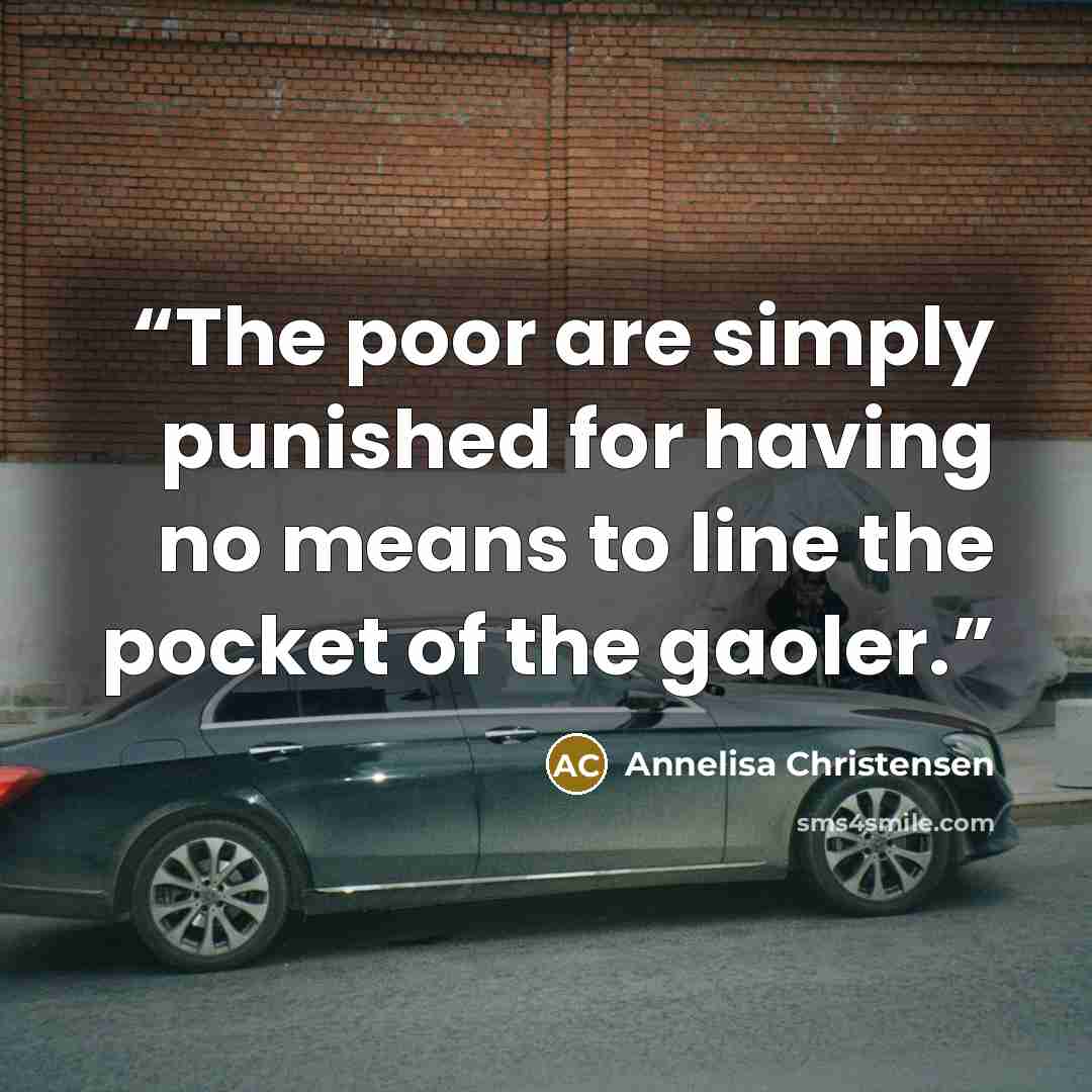 “The poor are simply punished for having no means to line the pocket of the gaoler.” quote by Annelisa Christensen