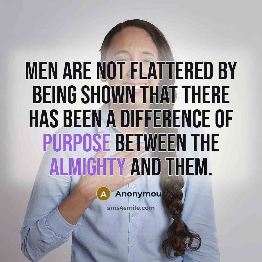 “Men are not flattered by being shown that there has been a difference of purpose between the Almighty and them.” quote by Anonymous