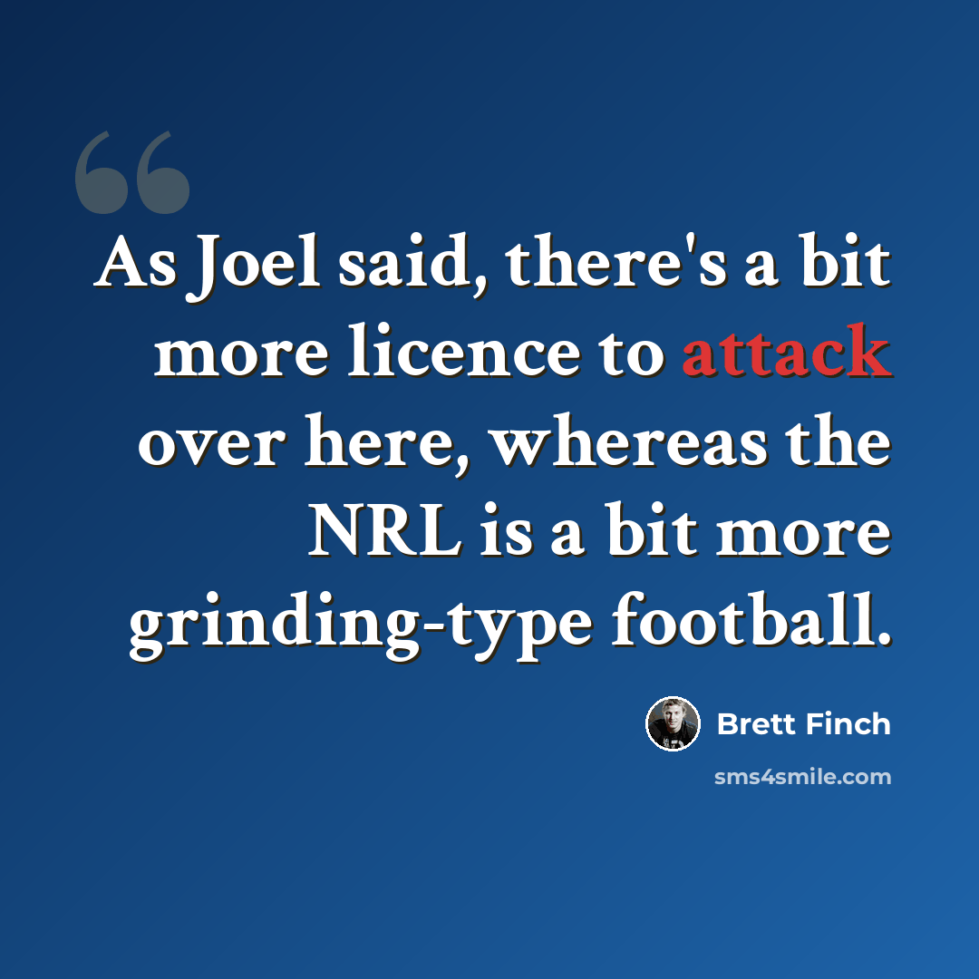 “As Joel said, there's a bit more licence to attack over here, whereas the NRL is a bit more grinding-type football.” quote by Brett Finch