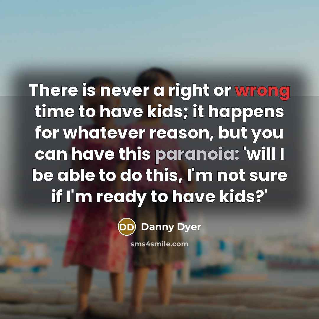 “There is never a right or wrong time to have kids; it happens for whatever reason, but you can have this paranoia: 'will I be able to do this, I'm not sure if I'm ready to have kids?'” quote by Danny Dyer
