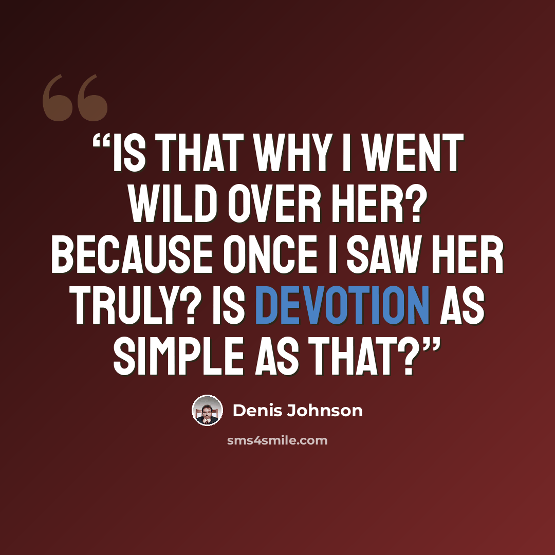 “Is that why I went wild over her? Because once I saw her truly? Is devotion as simple as that?” quote by Denis Johnson