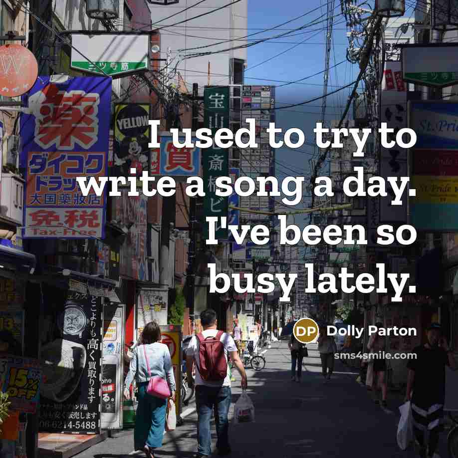 “I used to try to write a song a day. I've been so busy lately.” quote by Dolly Parton