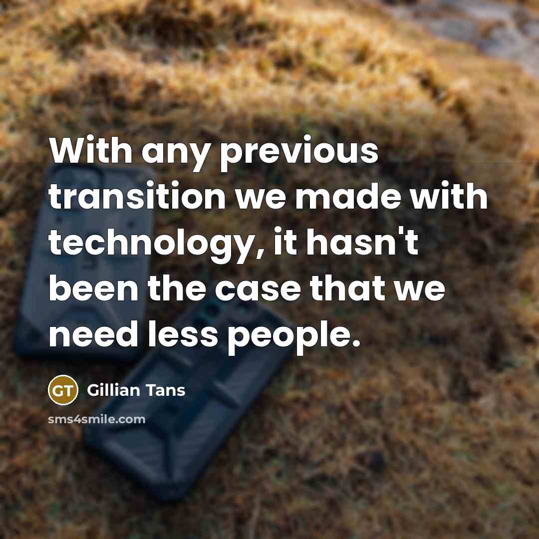 “With any previous transition we made with technology, it hasn't been the case that we need less people.” quote by Gillian Tans