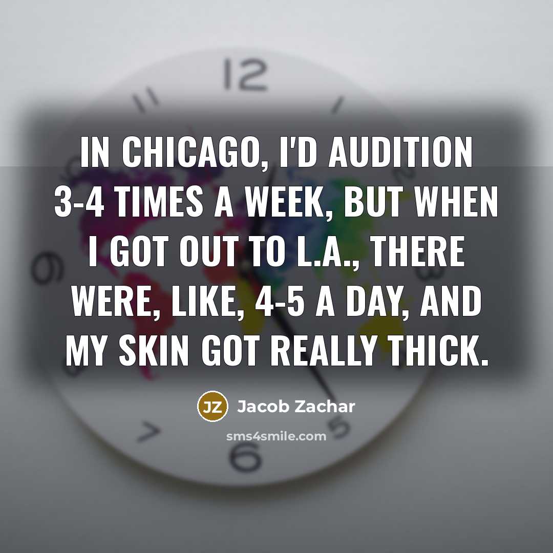 “In Chicago, I'd audition 3-4 times a week, but when I got out to L.A., there were, like, 4-5 a day, and my skin got really thick.” quote by Jacob Zachar