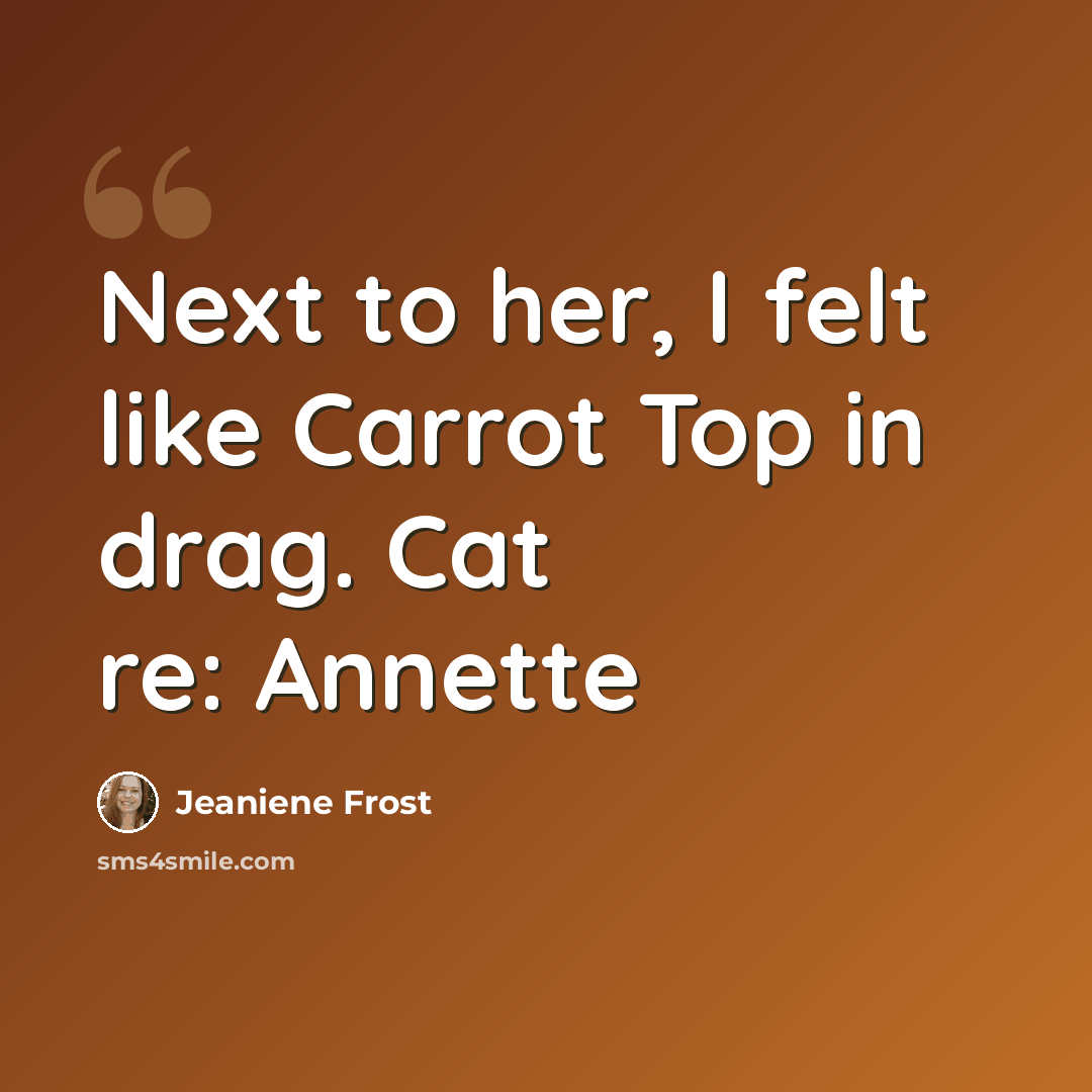 “Next to her, I felt like Carrot Top in drag. Cat re: Annette” quote by Jeaniene Frost