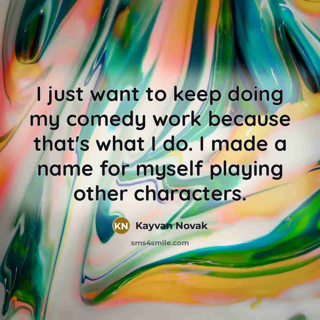 “I just want to keep doing my comedy work because that's what I do. I made a name for myself playing other characters.” quote by Kayvan Novak