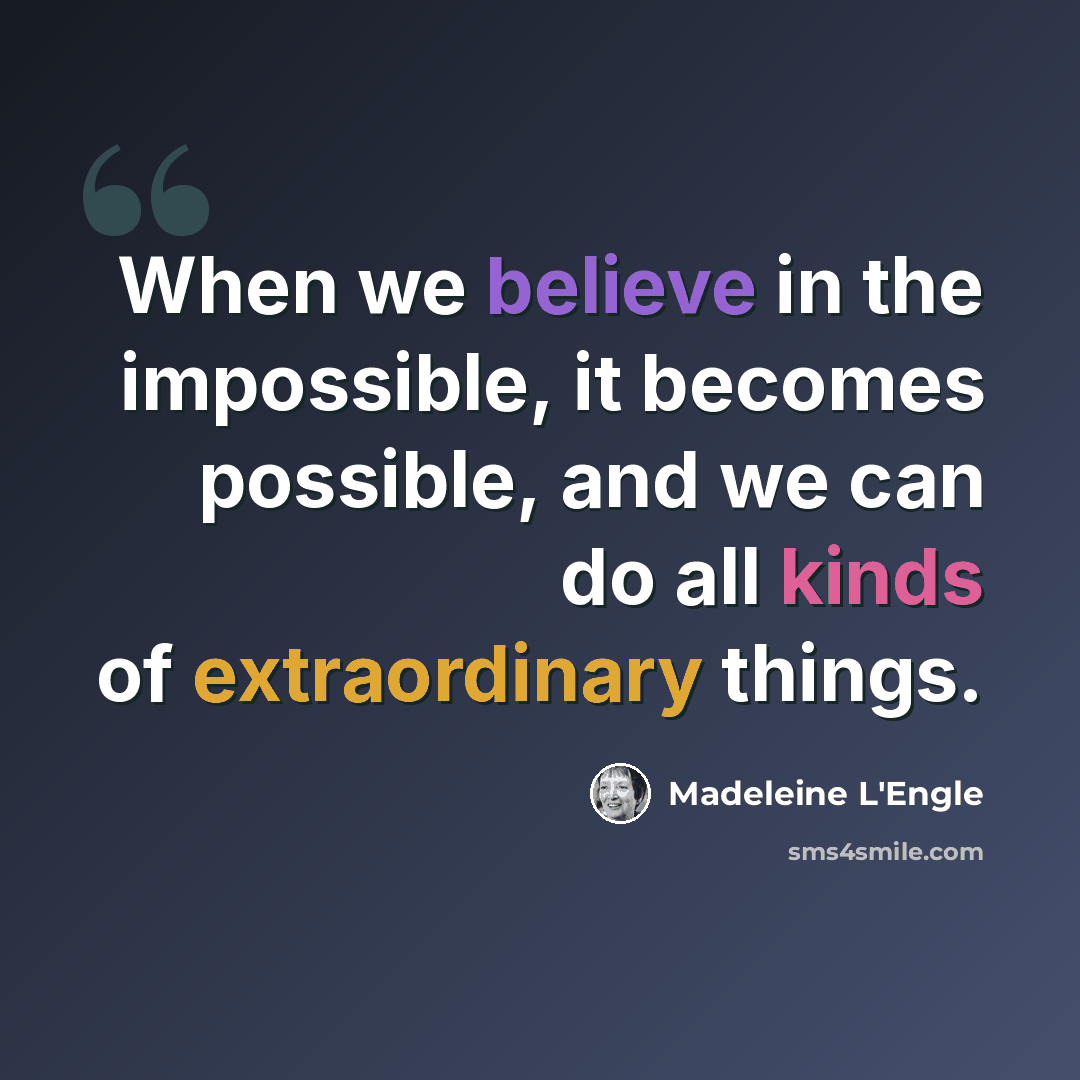 “When we believe in the impossible, it becomes possible, and we can do all kinds of extraordinary things.” quote by Madeleine L'Engle