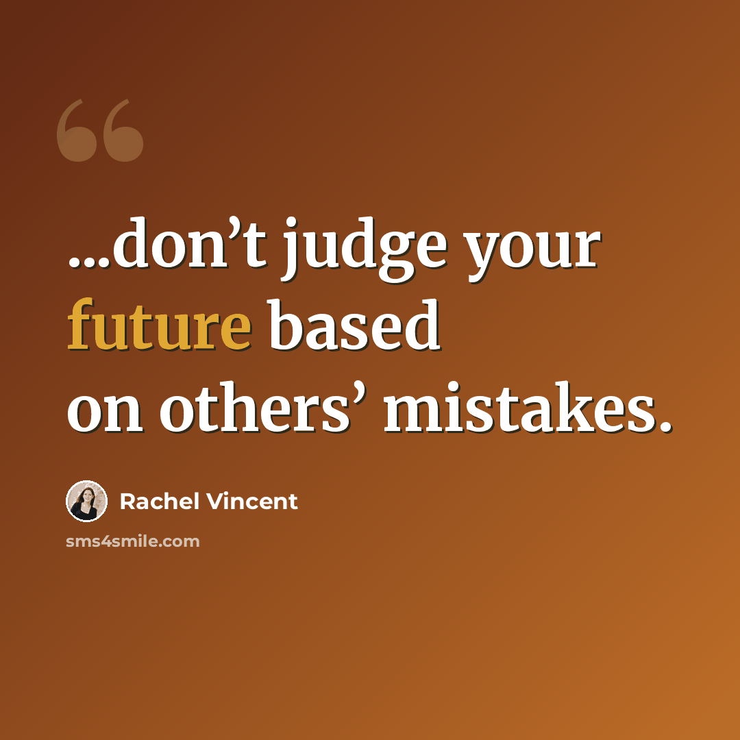 “...don’t judge your future based on others’ mistakes.” quote by Rachel Vincent