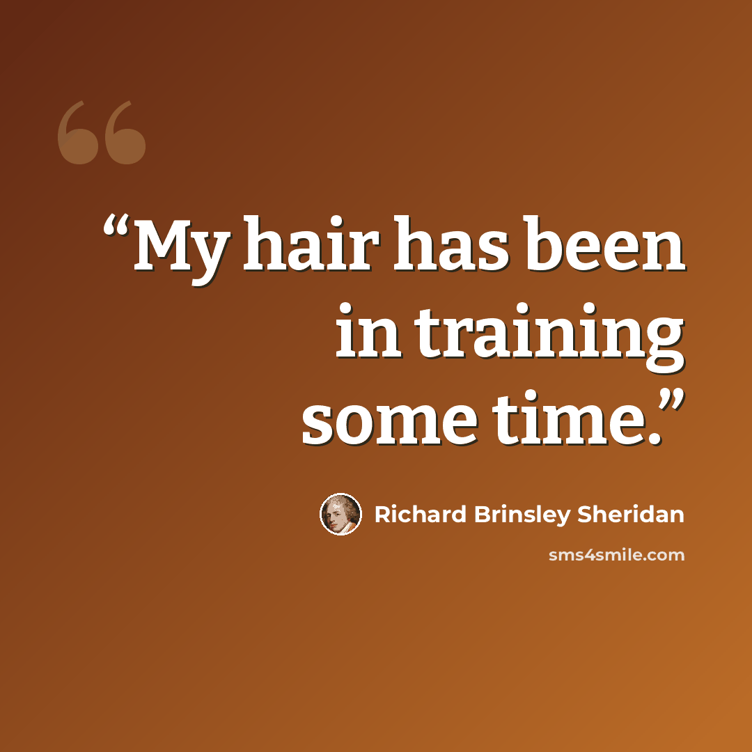 “My hair has been in training some time.” quote by Richard Brinsley Sheridan