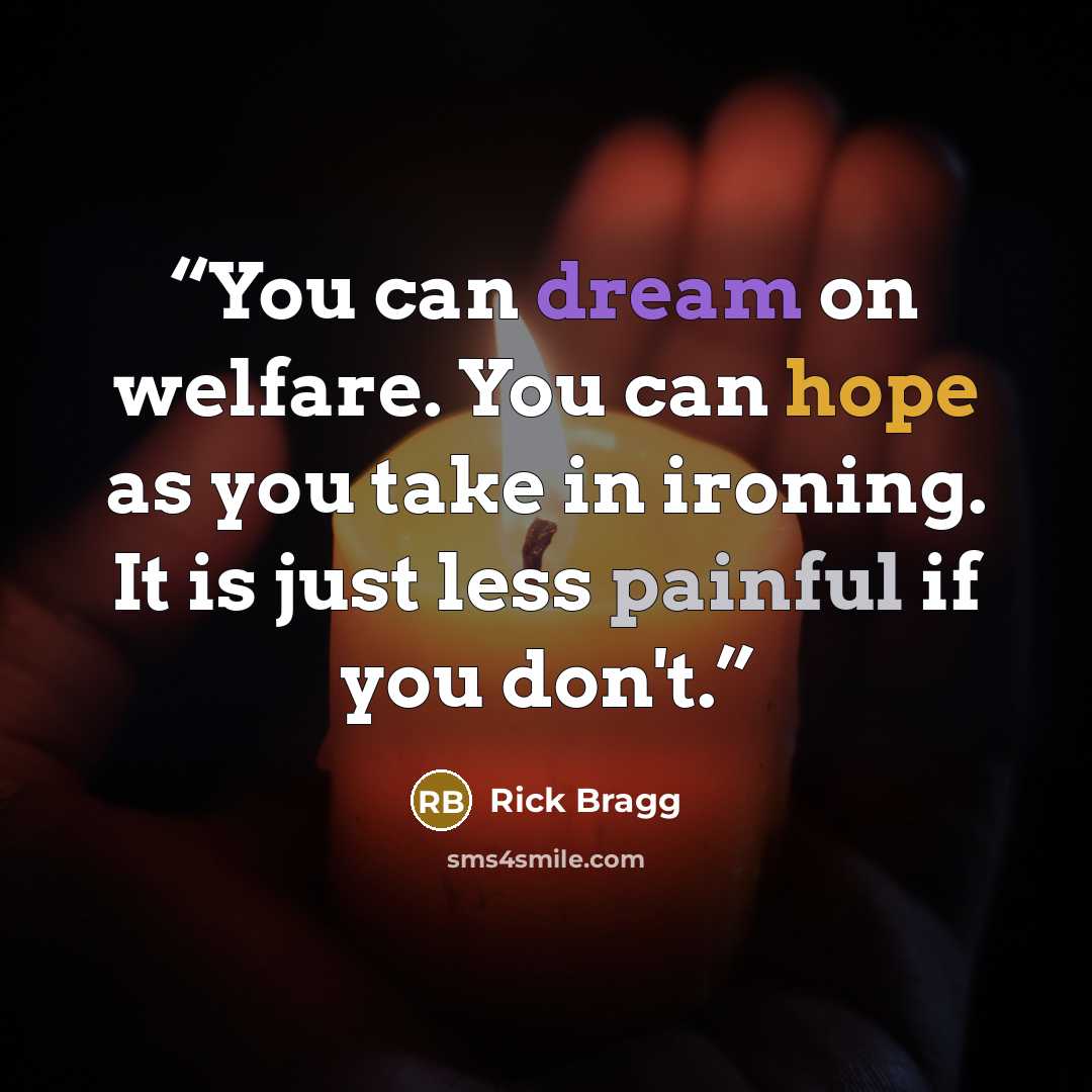 “You can dream on welfare. You can hope as you take in ironing. It is just less painful if you don't.” quote by Rick Bragg