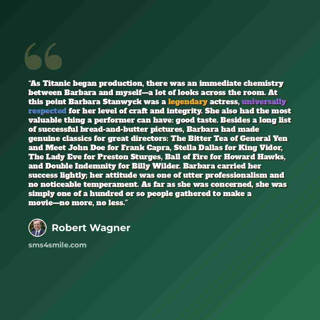 “As Titanic began production, there was an immediate chemistry between Barbara and myself—a lot of looks across the room. At this point Barbara Stanwyck was a legendary actress, universally respected for her level of craft and integrity. She also had the most valuable thing a performer can have…” quote by Robert Wagner