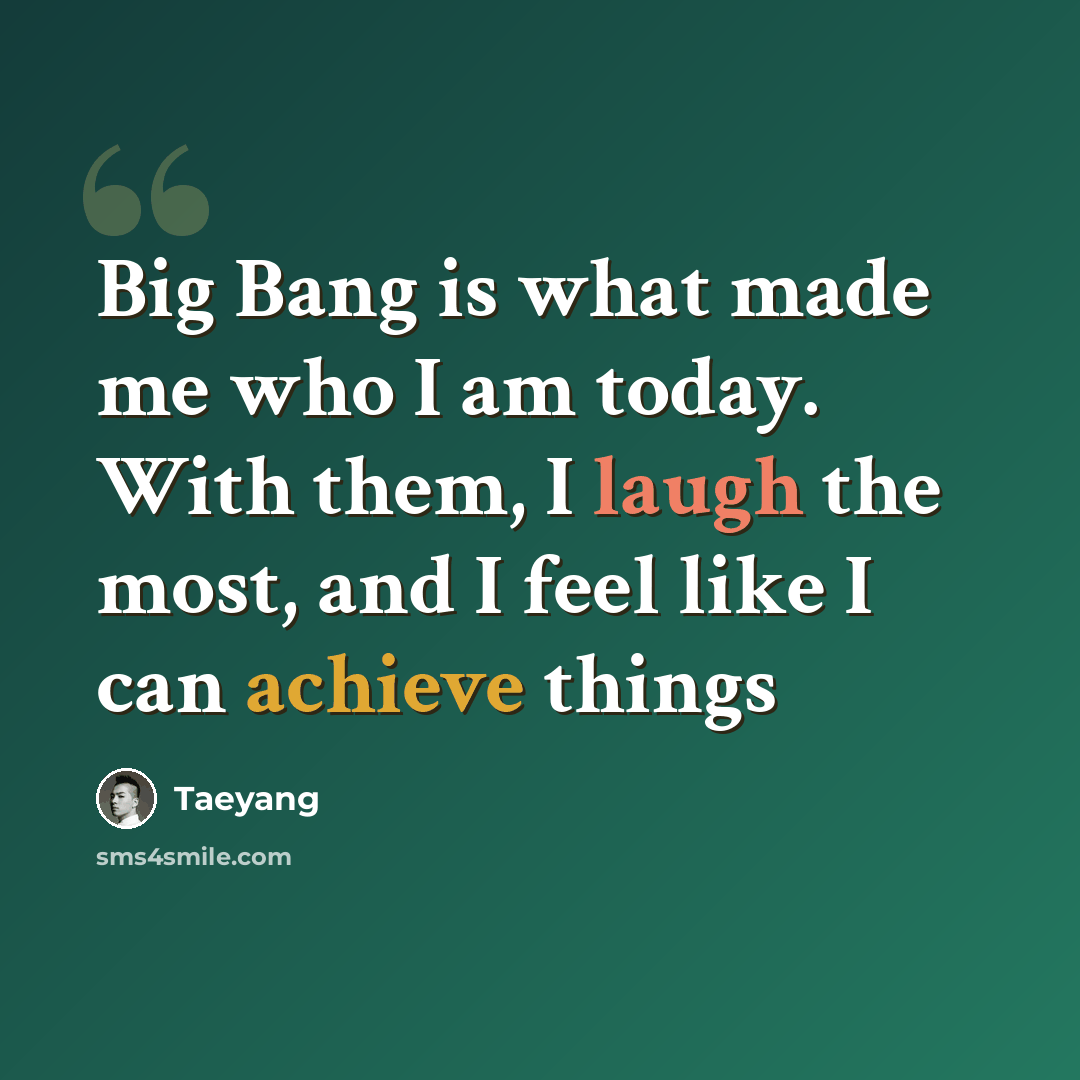 “Big Bang is what made me who I am today. With them, I laugh the most, and I feel like I can achieve things” quote by Taeyang