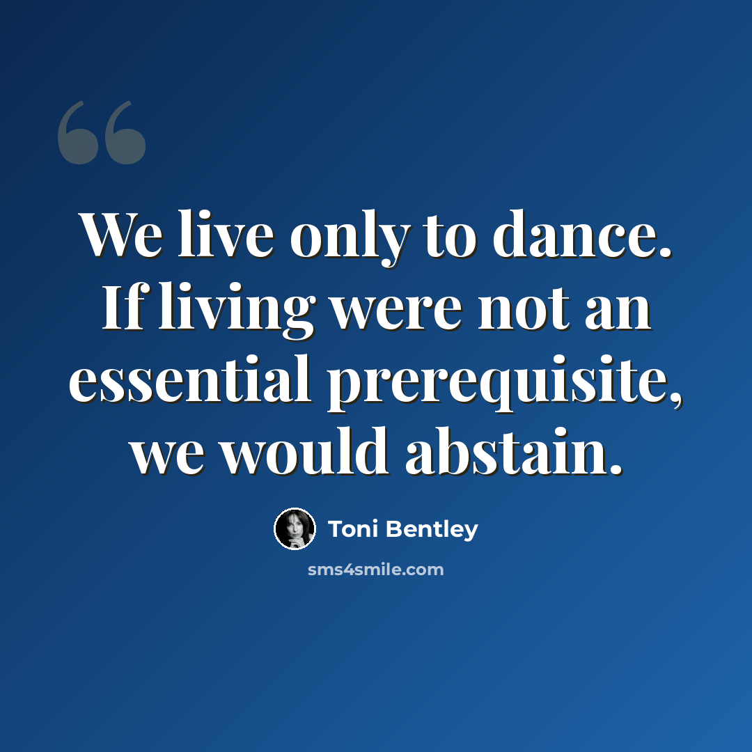 “We live only to dance. If living were not an essential prerequisite, we would abstain.” quote by Toni Bentley