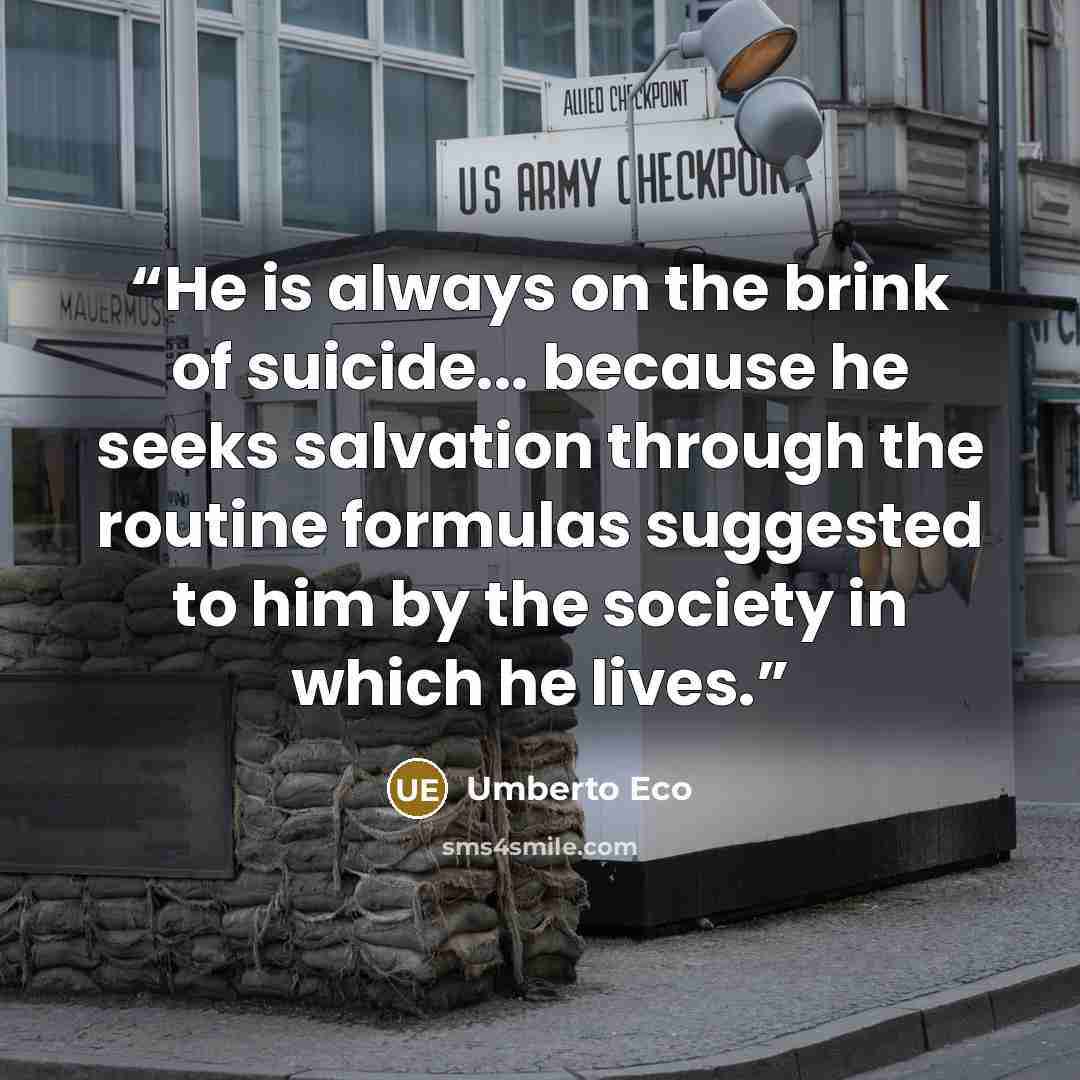 “He is always on the brink of suicide... because he seeks salvation through the routine formulas suggested to him by the society in which he lives.” quote by Umberto Eco