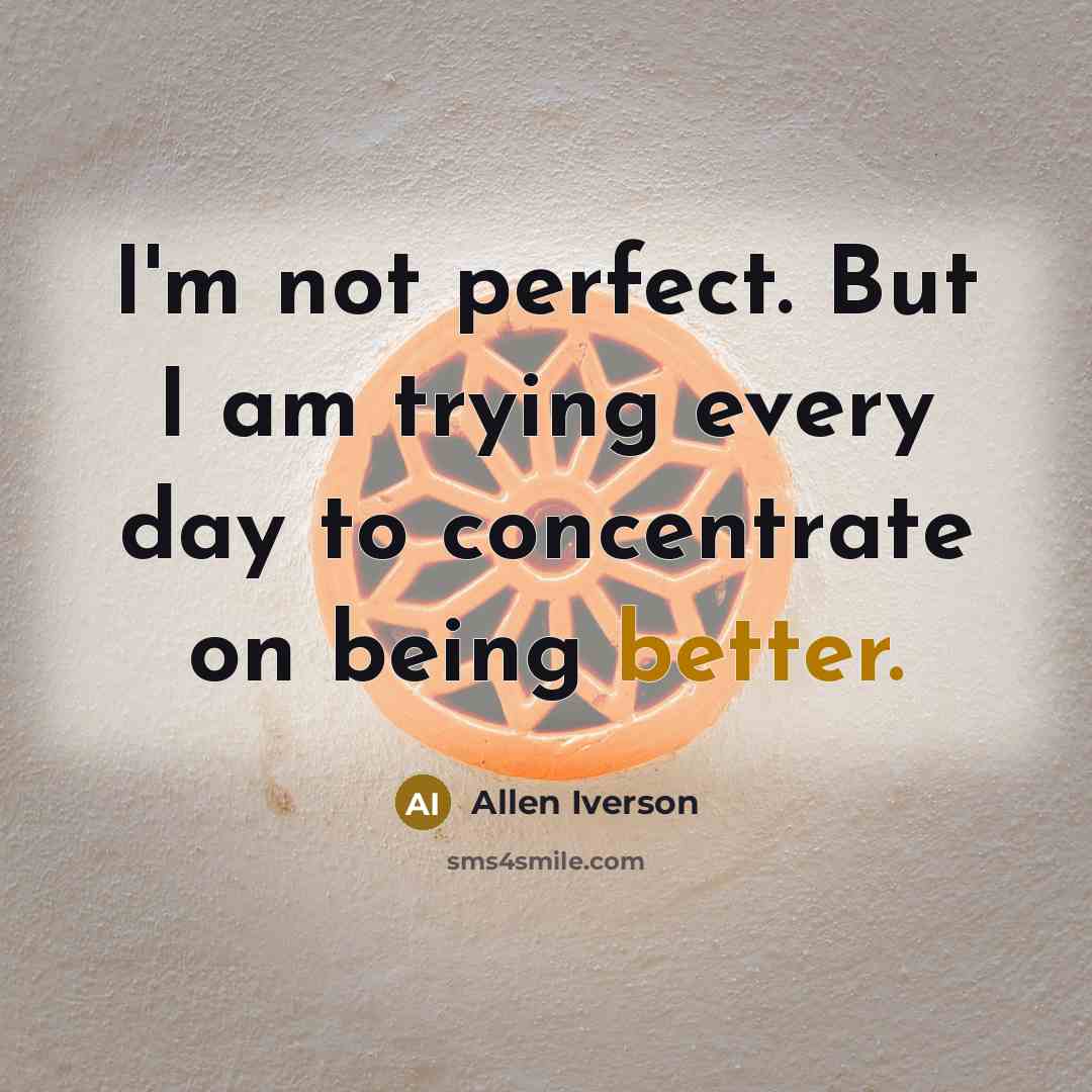 “I'm not perfect. But I am trying every day to concentrate on being better.” quote by Allen Iverson