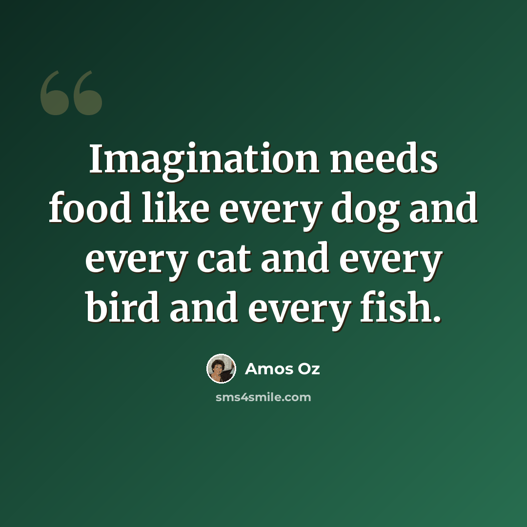 “Imagination needs food like every dog and every cat and every bird and every fish.” quote by Amos Oz