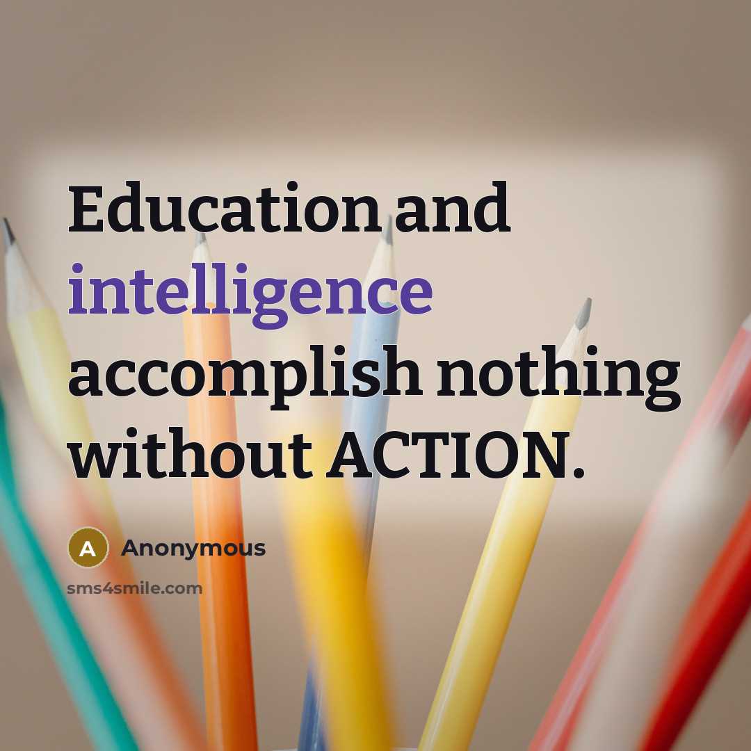 “Education and intelligence accomplish nothing without ACTION.” quote by Anonymous