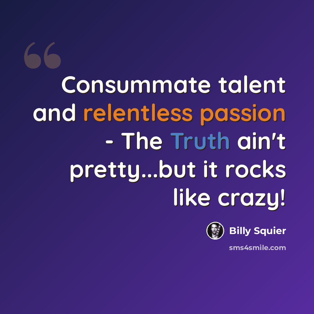 “Consummate talent and relentless passion - The Truth ain't pretty...but it rocks like crazy!” quote by Billy Squier