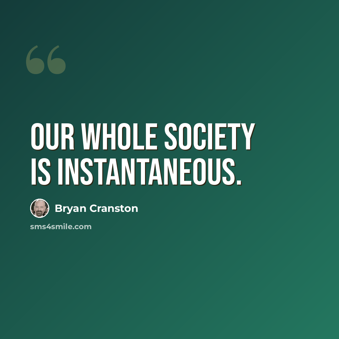 “Our whole society is instantaneous.” quote by Bryan Cranston