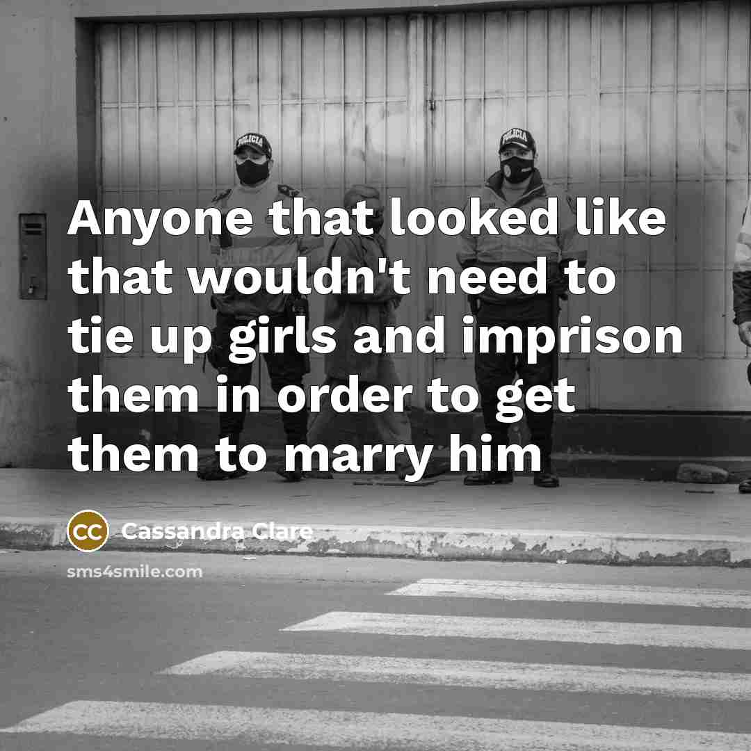 “Anyone that looked like that wouldn't need to tie up girls and imprison them in order to get them to marry him” quote by Cassandra Clare