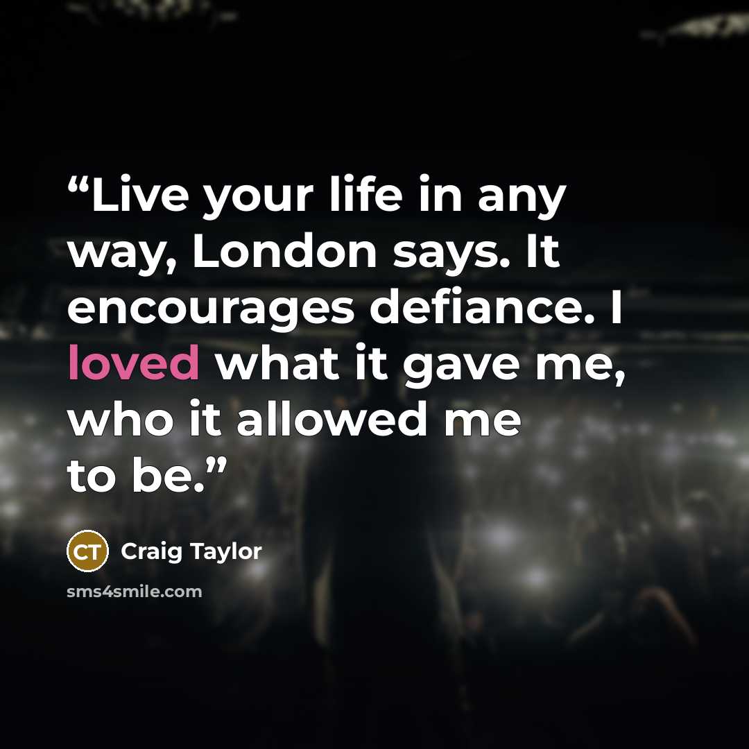 “Live your life in any way, London says. It encourages defiance. I loved what it gave me, who it allowed me to be.” quote by Craig Taylor