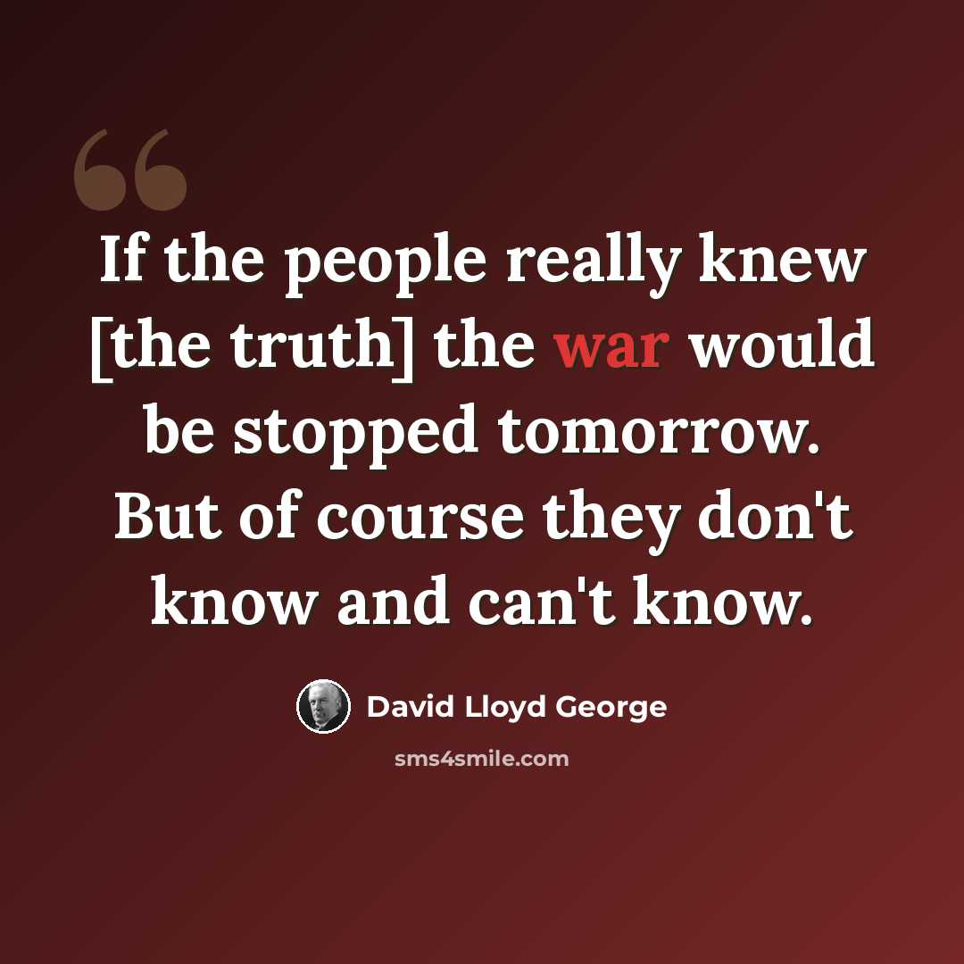 “If the people really knew [the truth] the war would be stopped tomorrow. But of course they don't know and can't know.” quote by David Lloyd George