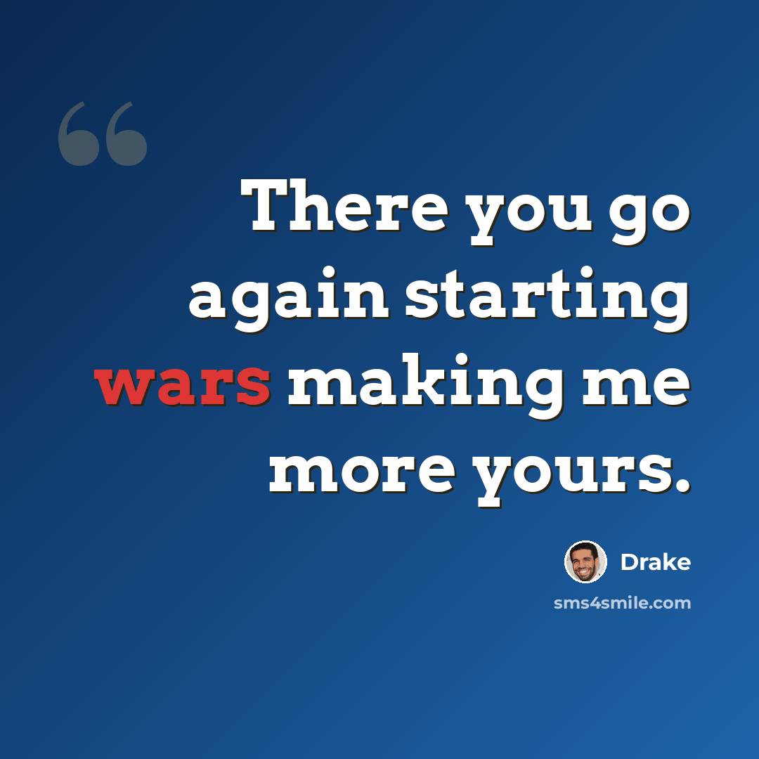 “There you go again starting wars making me more yours.” quote by Drake